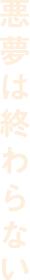 悪夢は終わらない